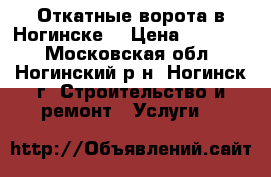 Откатные ворота в Ногинске. › Цена ­ 26 000 - Московская обл., Ногинский р-н, Ногинск г. Строительство и ремонт » Услуги   